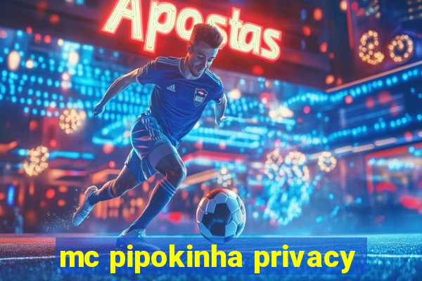 mc pipokinha privacy